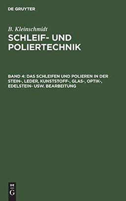 Das Schleifen und Polieren in der Stein-, Leder, Kunststoff-, Glas-, Optik-, Edelstein- usw. Bearbeitung (B. Kleinschmidt: Schleif- und Poliertechnik)