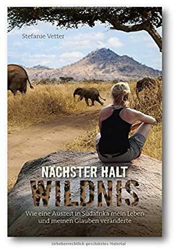 Nächster Halt: Wildnis: Wie eine Auszeit in Südafrika mein Leben und meinen Glauben veränderte