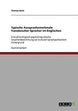 Typische Aussprachemerkmale französischer Sprecher im Englischen: Eine phonologisch-psycholinguistische Ursachenbestimmung vor kulturell-sprachpolitischem Hintergrund