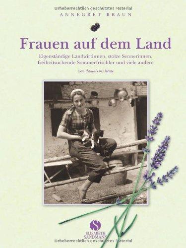 Frauen auf dem Land. Eigenständige Landwirtinnen, stolze Sennerinnen, freiheitsliebende Sommerfrischler und viele andere. Von damals bis heute