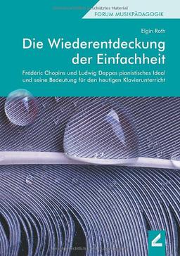 Die Wiederentdeckung der Einfachheit: Frédéric Chopins und Ludwig Deppes pianistisches Ideal und seine Bedeutung für den heutigen Klavierunterricht (Hallesche Schriften zur Musikpädagogik)