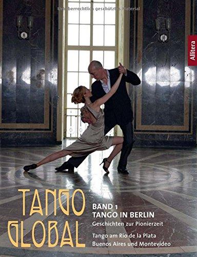 Tango Global: Band 1 Tango in Berlin. Geschichten zur Pionierzeit - Tango am Rio de la Plata, in Buenos Aires und Montevideo