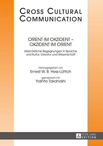 Orient im Okzident - Okzident im Orient: West-östliche Begegnungen in Sprache und Kultur, Literatur und Wissenschaft (Cross-Cultural Communication)