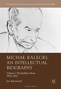 Michał Kalecki: An Intellectual Biography: Volume II: By Intellect Alone 1939–1970 (Palgrave Studies in the History of Economic Thought)