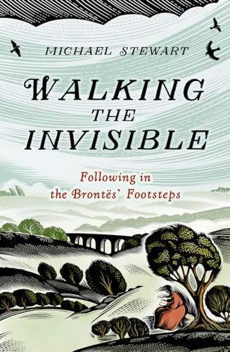 Walking The Invisible: A literary guide through the walks and nature of the Brontë sisters, authors of Jane Eyre and Wuthering Heights, and their beloved Yorkshire