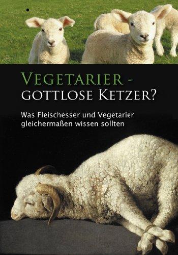 Vegetarier - Gottlose Ketzer?: Was Fleischesser und Vegetarier gleichermaßen wissen sollten