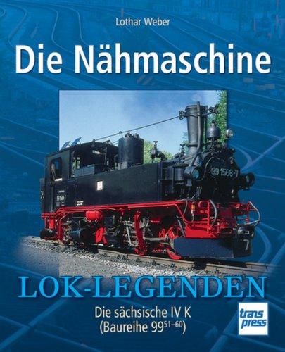 Die Nähmaschine: Die sächsische IV  K (Baureihe 99  51-60) (Lok-Legenden)