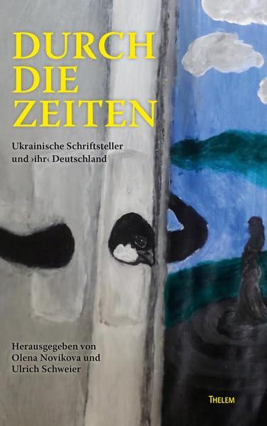 Durch die Zeiten: Ukrainische Schriftsteller und >ihr< Deutschland