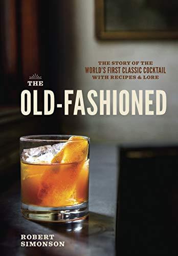 The Old-Fashioned: The Story of the World's First Classic Cocktail, with Recipes and Lore (TEN SPEED PRESS)