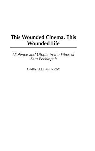 This Wounded Cinema, This Wounded Life: Violence and Utopia in the Films of Sam Peckinpah