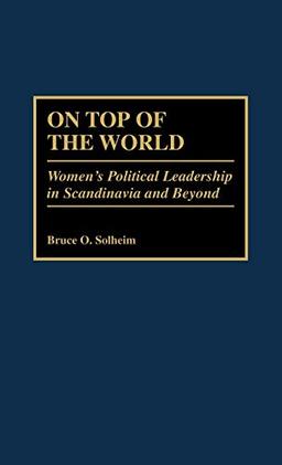 On Top of the World: Women's Political Leadership in Scandinavia and Beyond (Contributions in Women's Studies)