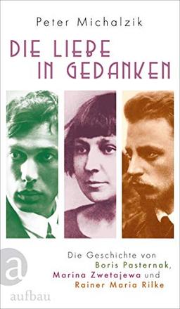 Die Liebe in Gedanken: Die Geschichte von Boris Pasternak, Marina Zwetajewa und Rainer Maria Rilke