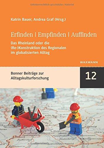 Erfinden | Empfinden | Auffinden: Das Rheinland oder die (Re-) Konstruktion des Regionalen im globalisierten Alltag (Bonner kleine Reihe zur Alltagskultur, Band 12)