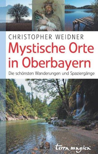 Mystische Orte in Oberbayern. Die schönsten Wanderungen und Spaziergänge