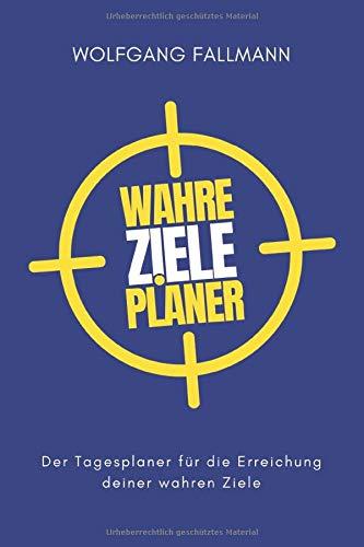 Wahre Ziele Planer: Der Tagesplaner für die Erreichung deiner wahren Ziele