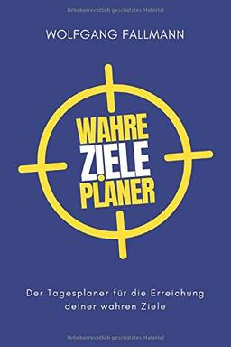 Wahre Ziele Planer: Der Tagesplaner für die Erreichung deiner wahren Ziele