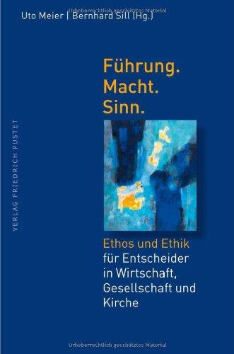 Führung.Macht.Sinn: Ethos und Ethik für Entscheider in Wirtschaft, Gesellschaft und Kirche