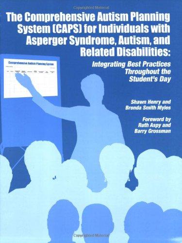 The Comprehensive Autism Planning System [CAPS] for Individuals with Asperger Syndrome, Autism, and Related Disabilities: Integrating Best Practices T