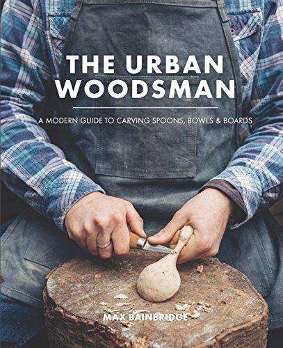 The Urban Woodsman: A Modern Guide to Carving Spoons, Bowls and Boards