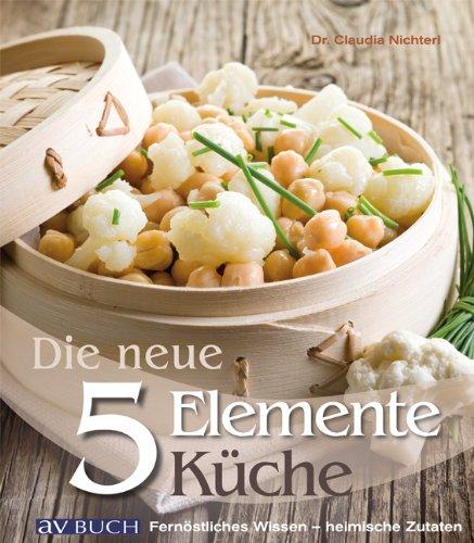 Die NEUE 5 Elemente Küche: fernöstliches Wissen- heimische Zutaten