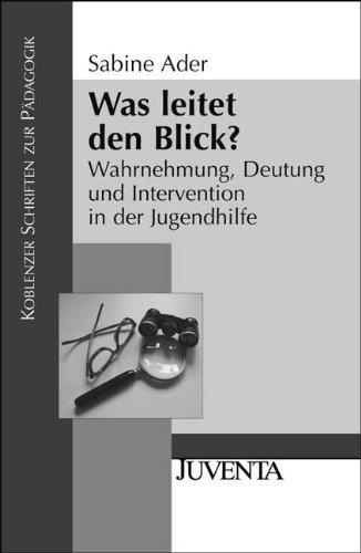 Was leitet den Blick?: Wahrnehmung, Deutung und Intervention in der Jugendhilfe (Koblenzer Schriften zur Pädagogik)