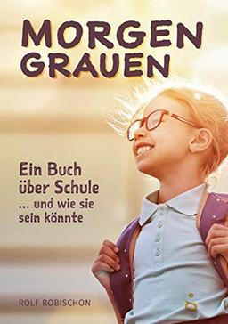 Morgengrauen: Ein Buch über Schule ... und wie sie sein könnte