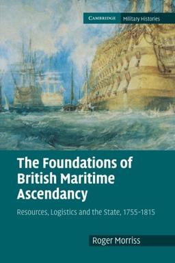 The Foundations of British Maritime Ascendancy: Resources, Logistics and the State, 1755 1815 (Cambridge Military Histories)