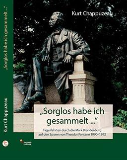 "Sorglos habe ich gesammelt ...": Tagesfahrten durch die Mark Brandenburg auf den Spuren von Theodor Fontane 1990-1992