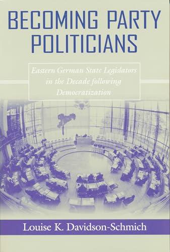 Becoming Party Politicians: East German State Legislators in the Decade Following Democratization (Contemporary European Politics and Society)