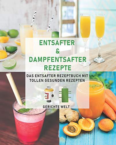 Entsafter & Dampfentsafter Rezepte: Das Entsafter Rezeptbuch mit tollen gesunden Rezepten