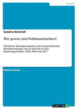 Wie gewiss sind Politiknachrichten?: Diachrone Kontingenzanalyse der innenpolitischen Berichterstattung von SZ und FAZ zu den Bundestagswahlen 1998, 2009 und 2017