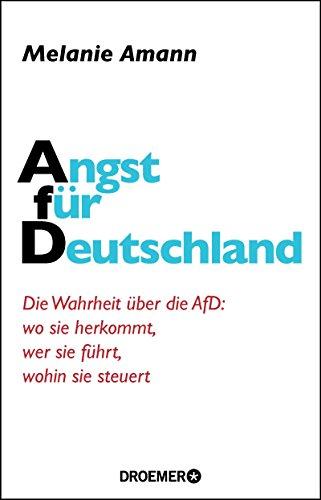 Angst für Deutschland: Die Wahrheit über die AfD: wo sie herkommt, wer sie führt, wohin sie steuert