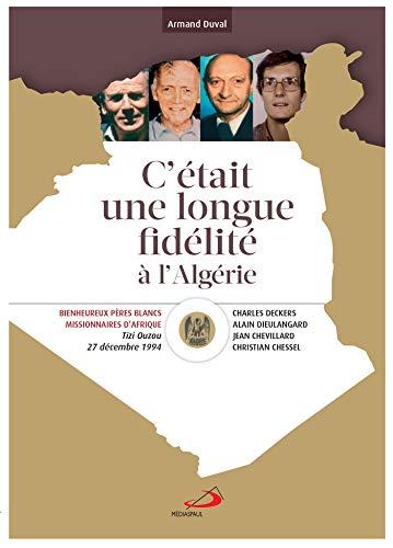 C'était une longue fidélité à l'Algérie : béatification de Christian Chessel, Jean Chevillard, Charles Deckers, Alain Dieulangard, pères blancs, missionnaires d'Afrique, Tizi Ouzou, 27 décembre 1994