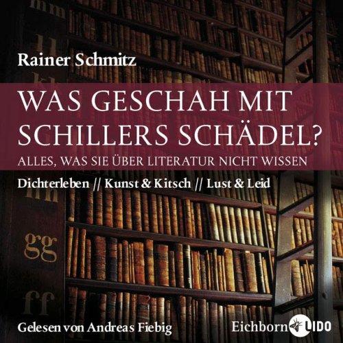 Was geschah mit Schillers Schädel? Alles, was Sie über Literatur nicht wissen. Dichertleben - Kunst&Kitsch - Lust&Leid, 5 Audio-CDs