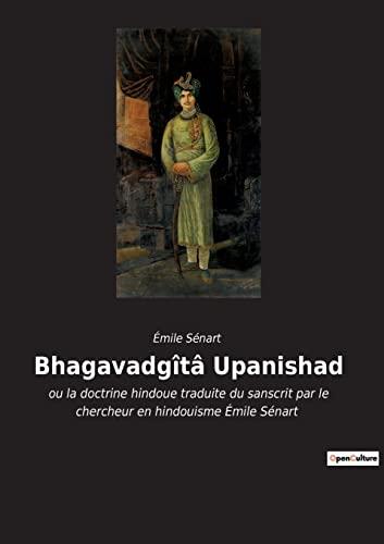 Bhagavadgîtâ Upanishad : ou la doctrine hindoue traduite du sanscrit par le chercheur en hindouisme Emile Sénart