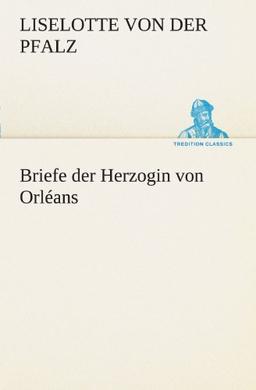 Briefe der Herzogin von Orléans (TREDITION CLASSICS)