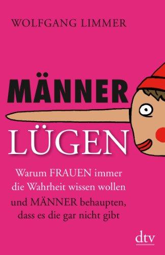 Männerlügen: Warum Frauen immer die Wahrheit wissen wollen und Männer behaupten, dass es die gar nicht gibt