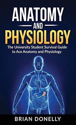 Anatomy & Physiology: The University Student Survival Guide to Ace Anatomy and Physiology