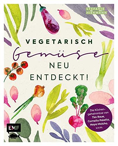 Vegetarisch – Gemüse neu entdeckt!: Die Küchengeheimnisse von Haya Molcho, Cornelia Poletto, Tim Raue, Paul Ivic, Vicky Fuchs, Christian Hümbs u.v.m.