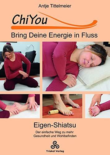 ChiYou - Bring Deine Energie in Fluss: Eigen-Shiatsu / der einfache Weg zu mehr Gesundheit und Wohlbefinden