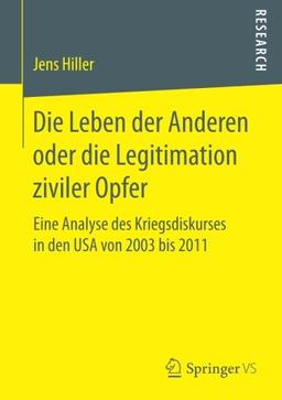 Die Leben der Anderen oder die Legitimation ziviler Opfer: Eine Analyse des Kriegsdiskurses in den USA von 2003 bis 2011