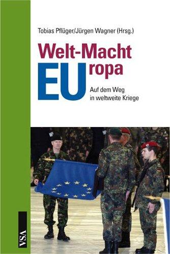 Welt-Macht-Europa: Die Europäische Union auf dem Weg in weltweite Kriege