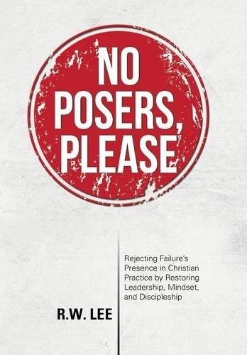 No Posers, Please: Rejecting Failure's Presence in Christian Practice by Restoring Leadership, Mindset, and Discipleship