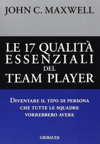 Le diciassette qualità essenziali del team player. Diventare il tipo di persona che tutte le squadre vorrebbero avere