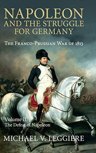 Napoleon and the Struggle for Germany Volume 2: Napoleon and the Struggle for Germany: The Franco-Prussian War of 1813 (Cambridge Military Histories)