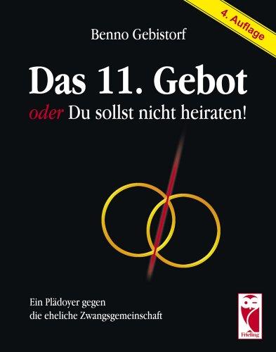 Das 11. Gebot oder Du sollst nicht heiraten: Ein Plädoyer gegen die eheliche Zwangsgemeinschaft