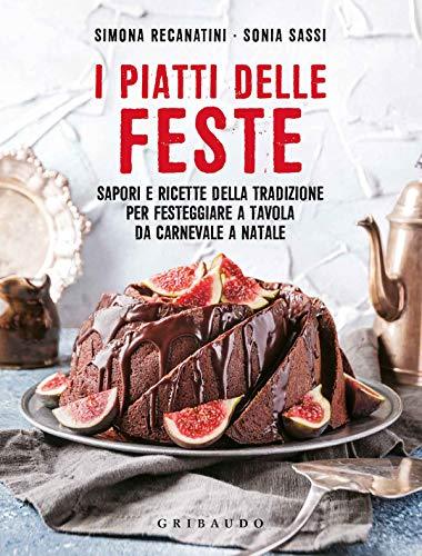 I piatti delle feste. Sapori e ricette della tradizione per festeggiare a tavola da Carnevale a Natale