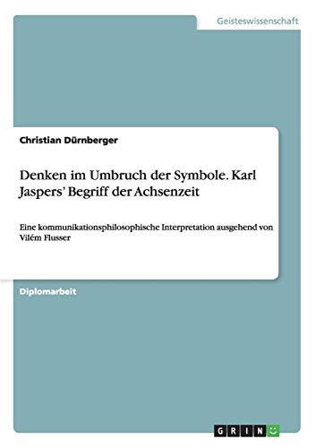 Denken im Umbruch der Symbole. Karl Jaspers' Begriff der Achsenzeit: Eine kommunikationsphilosophische Interpretation ausgehend von Vilém Flusser