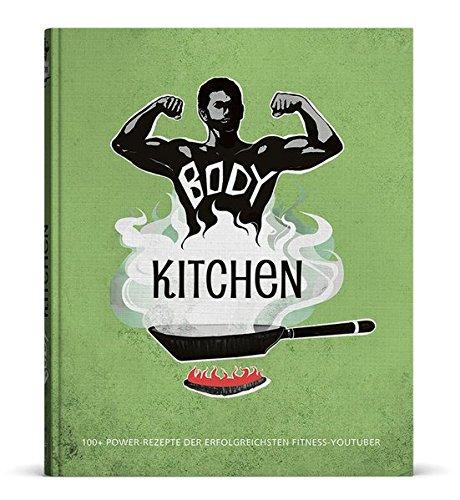 Body Kitchen - Das Fitness-Kochbuch: 100+ Power Rezepte der erfolgreichsten Fitness-YouTuber