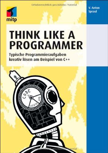 Think Like a Programmer: Typische Programmieraufgaben kreativ lösen am Beispiel von C++ (mitp Professional)